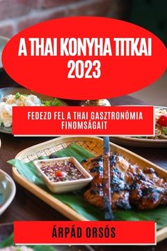 portada A thai konyha titkai 2023: Fedezd fel a thai gasztronómia finomságait (in Húngaro)