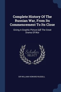 portada Complete History Of The Russian War, From Its Commencement To Its Close: Giving A Graphic Picture [o]f The Great Drama Of War (en Inglés)