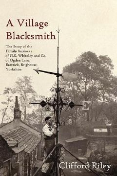 portada a village blacksmith: the story of the family business of g.s. whiteley and co. of ogden lane, rastrick, brighouse, yorkshire (in English)