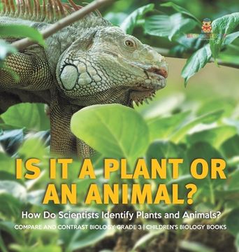 portada Is It a Plant or an Animal? How Do Scientists Identify Plants and Animals? Compare and Contrast Biology Grade 3 Children's Biology Books