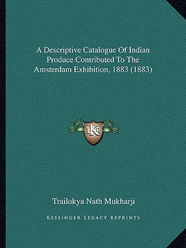portada a descriptive catalogue of indian produce contributed to the amsterdam exhibition, 1883 (1883) (en Inglés)