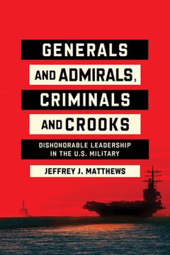 portada Generals and Admirals, Criminals and Crooks: Dishonorable Leadership in the U.S. Military (en Inglés)