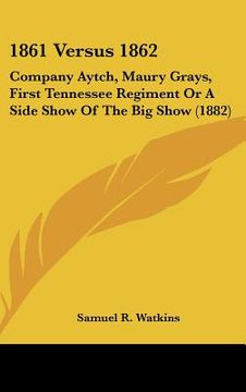 portada 1861 versus 1862: company aytch, maury grays, first tennessee regiment or a side show of the big show (1882)
