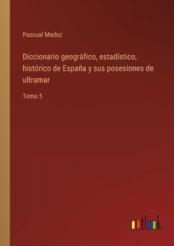 portada Diccionario geográfico, estadístico, histórico de España y sus posesiones de ultramar: Tomo 5