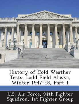 portada History of Cold Weather Tests, Ladd Field Alaska, Winter 1947-48, Part 1 (en Inglés)