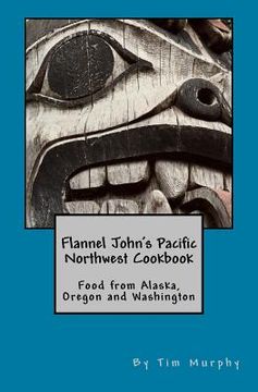 portada Flannel John's Pacific Northwest Cookbook: Food from Alaska, Oregon and Washington (en Inglés)