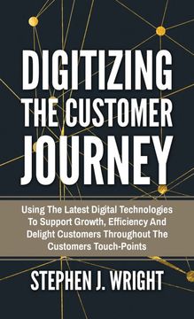 portada Digitizing the Customer Journey: Using the Latest Digital Technologies to Support Growth, Efficiency and Delight Customers Throughout the Customer'S Touchpoints (en Inglés)
