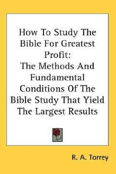 portada how to study the bible for greatest profit: the methods and fundamental conditions of the bible study that yield the largest results