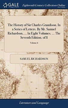 portada The History of sir Charles Grandison. In a Series of Letters. By mr. Samuel Richardson,. In Eight Volumes. The Seventh Edition. Of 8; Volume 6 