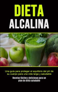 portada Dieta Alcalina: Una Guía Para Proteger el Equilibrio del ph de su Cuerpo Para una Vida Larga y Saludable (Recetas Fáciles y Deliciosas Para un Plan de Dieta Saludable) (in Spanish)