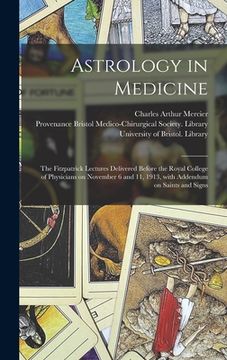 portada Astrology in Medicine: the Fitzpatrick Lectures Delivered Before the Royal College of Physicians on November 6 and 11, 1913, With Addendum on