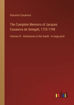 portada The Complete Memoirs of Jacques Casanova de Seingalt, 1725-1798: Volume IV - Adventures In the South - in large print