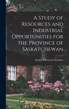 portada A Study of Resources and Industrial Opportunities for the Province of Saskatchewan
