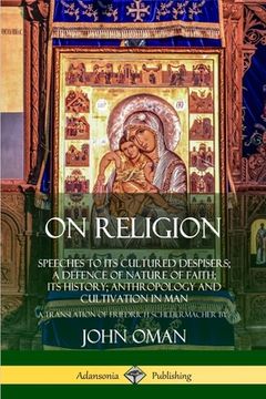 portada On Religion: Speeches to its Cultured Despisers; A Defence of Nature of Faith; its History; Anthropology and Cultivation in Man (en Inglés)