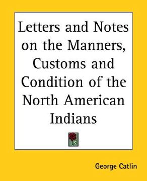 portada letters and notes on the manners, customs and condition of the north american indians (en Inglés)