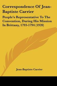 portada correspondence of jean-baptiste carrier: people's representative to the convention, during his mission in brittany, 1793-1794 (1920) (en Inglés)