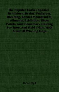 portada the popular cocker spaniel: its history, strains, pedigrees, breeding, kennel management, ailments, exhibition, show points, and elementary traini (en Inglés)