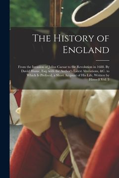 portada The History of England; From the Invasion of Julius Caesar to the Revolution in 1688. By David Hume, Esq. With the Author's Latest Alterations, &c. to (en Inglés)