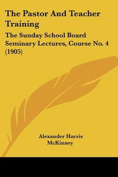 portada the pastor and teacher training: the sunday school board seminary lectures, course no. 4 (1905) (in English)