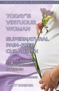 portada Today's Virtuous Woman Supernatural Pain-Free Childbirth: Having Babies the Way God Intended (en Inglés)