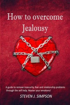 portada How to Overcome Jealousy: A guide to Remove Insecurity, Fear and Relationship Problems through the Self-Help. Master your Emotions! (en Inglés)