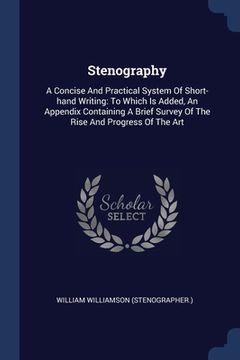 portada Stenography: A Concise And Practical System Of Short-hand Writing: To Which Is Added, An Appendix Containing A Brief Survey Of The (en Inglés)