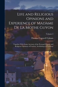 portada Life and Religious Opinions and Experience of Madame de La Mothe Guyon: Together With Some Account of the Personal History and Religious Opinions of F (in English)