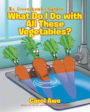 portada Ms. Greenthumb's Garden: What Do I Do with All These Vegetables?: Book II of the Ms. Greenthumb's Garden series (in English)