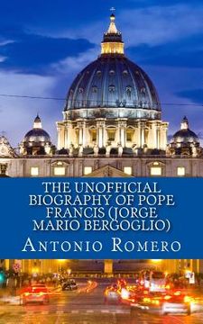 portada The Unofficial Biography of Pope Francis (Jorge Mario Bergoglio) (en Inglés)
