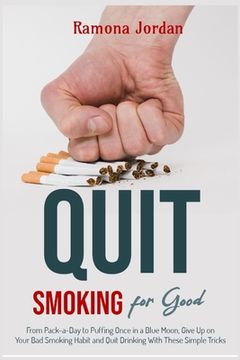 portada Quit Smoking for Good: From Pack-a-Day to Puffing Once in a Blue Moon, Give Up on Your Bad Smoking Habit and Quit Drinking With These Simple (en Inglés)