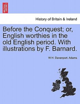 portada before the conquest; or, english worthies in the old english period. with illustrations by f. barnard. (en Inglés)