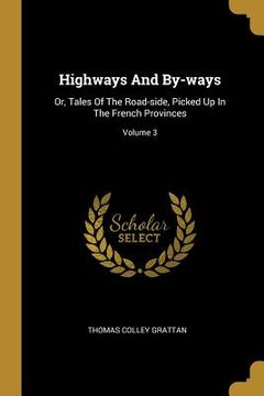 portada Highways And By-ways: Or, Tales Of The Road-side, Picked Up In The French Provinces; Volume 3 (en Inglés)