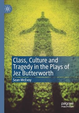 portada Class, Culture and Tragedy in the Plays of Jez Butterworth