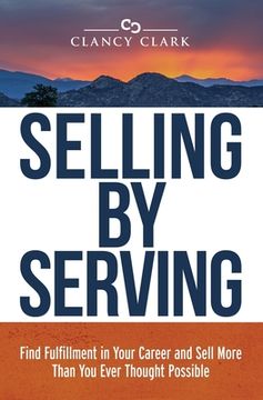 portada Selling by Serving: Find Fulfillment in Your Career and Sell More Than You Ever Thought Possible (en Inglés)