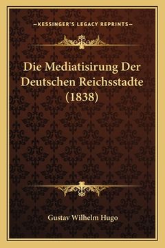 portada Die Mediatisirung Der Deutschen Reichsstadte (1838) (in German)