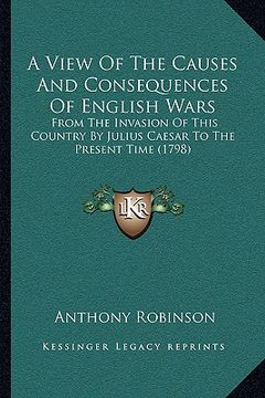portada a view of the causes and consequences of english wars: from the invasion of this country by julius caesar to the present time (1798) (en Inglés)