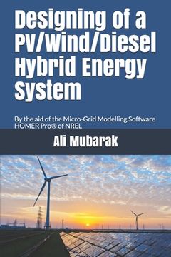 portada Designing of a PV/Wind/Diesel Hybrid Energy System: By the aid of the Micro-grid Modelling Software HOMER Pro of NREL (en Inglés)