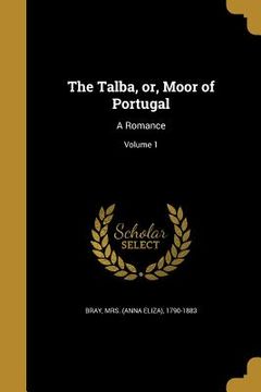 portada The Talba, or, Moor of Portugal: A Romance; Volume 1 (in English)