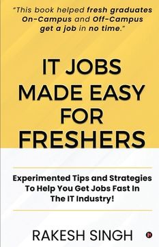 portada IT Jobs Made Easy For Freshers: Experimented Tips and Strategies To Help You Get Jobs Fast In The IT Industry! (en Inglés)