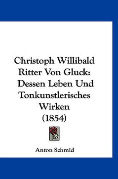 portada Christoph Willibald Ritter Von Gluck: Dessen Leben Und Tonkunstlerisches Wirken (1854) (in German)