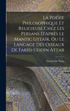 portada La Poésie Philosophique Et Religieuse Chez Les Persans D'Après Le Mantic Uttaïr, Ou Le Langage Des Oiseaux De Farid-Uddin Attar (en Francés)