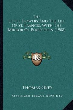 portada the little flowers and the life of st. francis, with the mirror of perfection (1908) (en Inglés)