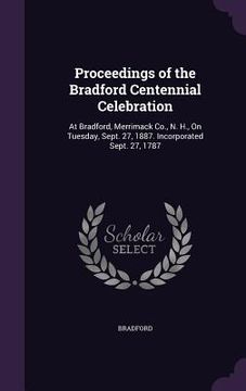 portada Proceedings of the Bradford Centennial Celebration: At Bradford, Merrimack Co., N. H., On Tuesday, Sept. 27, 1887. Incorporated Sept. 27, 1787 (en Inglés)