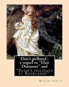 portada Elsie's girlhood: a sequel to "Elsie Dinsmore" and: "Elsie's holidays at Roselands". By: Martha Finley (en Inglés)