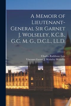 portada A Memoir of Lieutenant-general Sir Garnet J. Wolseley, K.C.B., G.C. M. G., D.C.L., LL.D. [microform] (en Inglés)