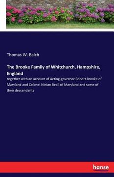 portada The Brooke Family of Whitchurch, Hampshire, England: together with an account of Acting-governor Robert Brooke of Maryland and Colonel Ninian Beall of