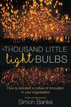 portada A Thousand Little Lightbulbs: How to kickstart a culture of innovation in your organisation (en Inglés)