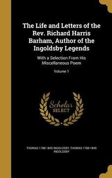 portada The Life and Letters of the Rev. Richard Harris Barham, Author of the Ingoldsby Legends: With a Selection From His Miscellaneous Poem; Volume 1 (en Inglés)