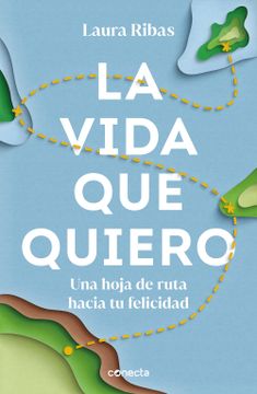 portada La Vida Que Quiero: Una Hoja de Ruta Hacia Tu Felicidad / The Life I Want. a Roa D Map to Happiness (in Spanish)