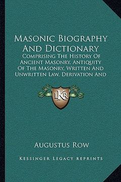 portada masonic biography and dictionary: comprising the history of ancient masonry, antiquity of the masonry, written and unwritten law, derivation and defin (in English)